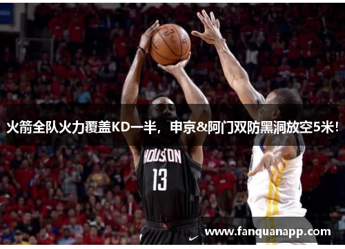 火箭全队火力覆盖KD一半，申京&阿门双防黑洞放空5米！